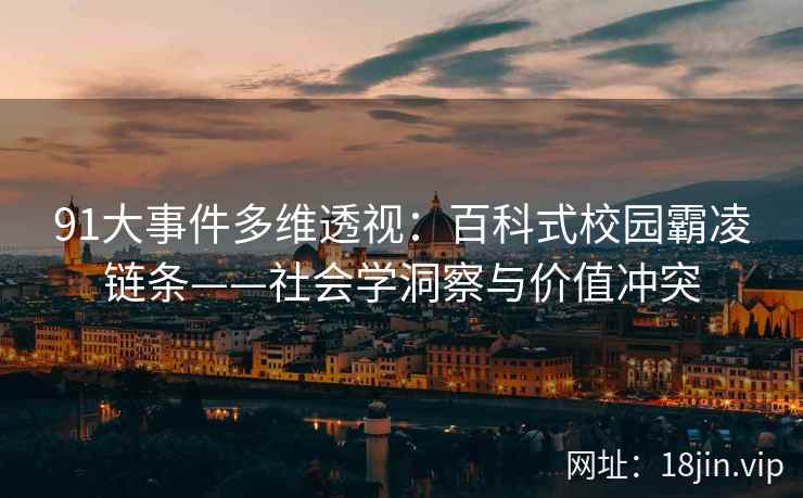91大事件多维透视：百科式校园霸凌链条——社会学洞察与价值冲突