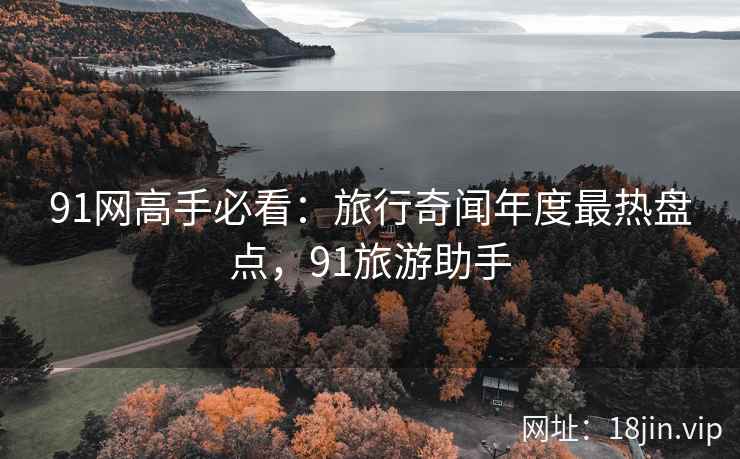 91网高手必看：旅行奇闻年度最热盘点，91旅游助手