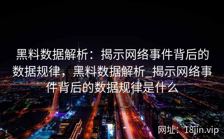 黑料数据解析：揭示网络事件背后的数据规律，黑料数据解析_揭示网络事件背后的数据规律是什么