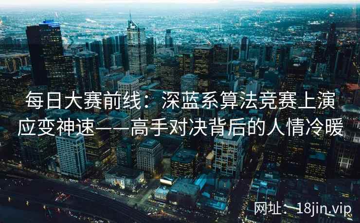 每日大赛前线：深蓝系算法竞赛上演应变神速——高手对决背后的人情冷暖