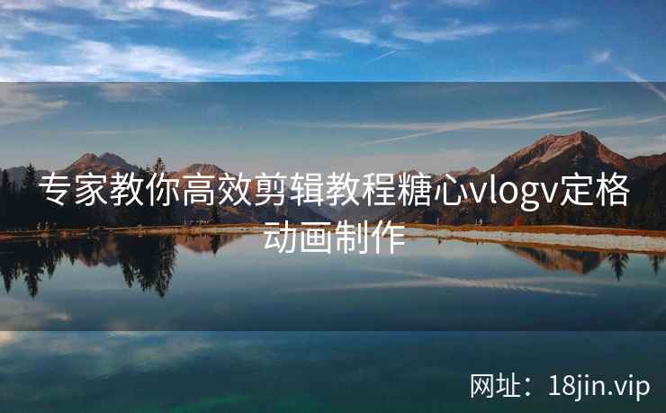 专家教你高效剪辑教程糖心vlogv定格动画制作