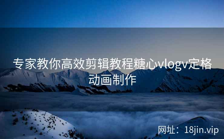 专家教你高效剪辑教程糖心vlogv定格动画制作