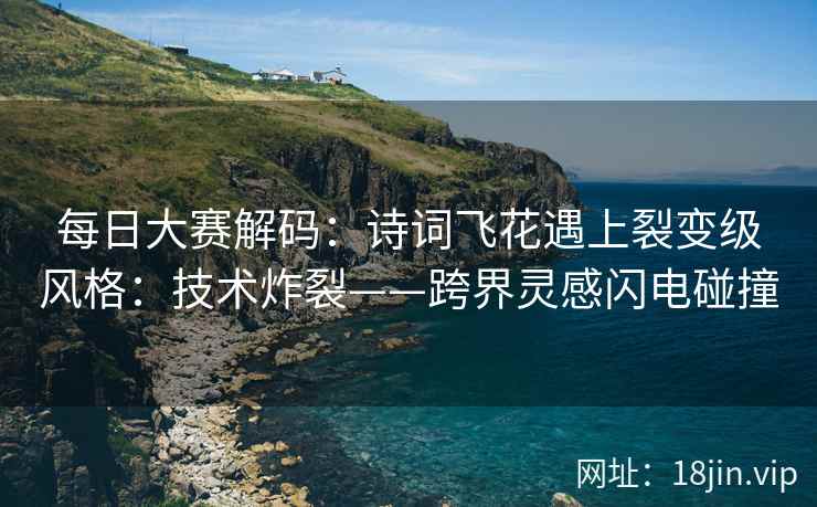 每日大赛解码：诗词飞花遇上裂变级风格：技术炸裂——跨界灵感闪电碰撞
