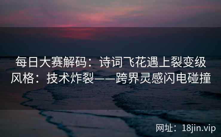 每日大赛解码：诗词飞花遇上裂变级风格：技术炸裂——跨界灵感闪电碰撞