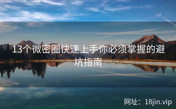 13个微密圈快速上手你必须掌握的避坑指南