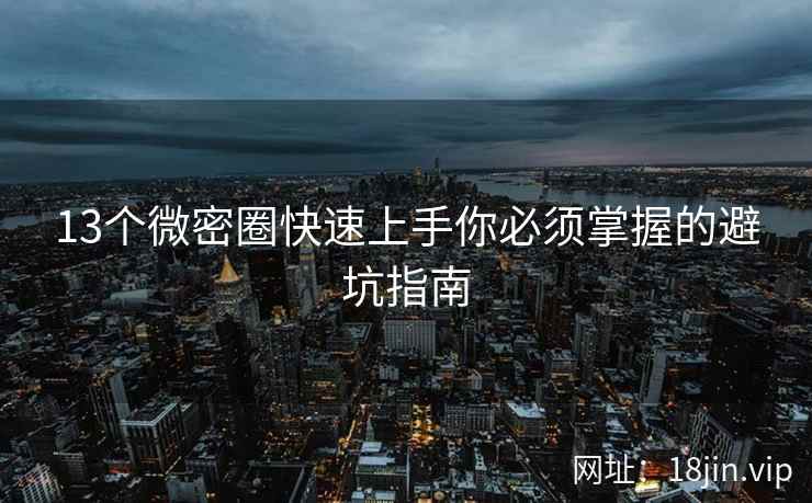 13个微密圈快速上手你必须掌握的避坑指南