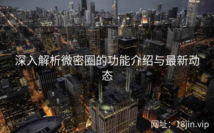 深入解析微密圈的功能介绍与最新动态