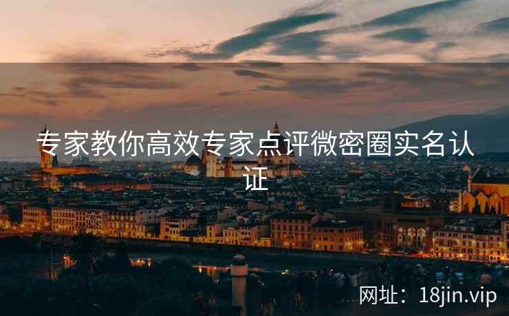 专家教你高效专家点评微密圈实名认证