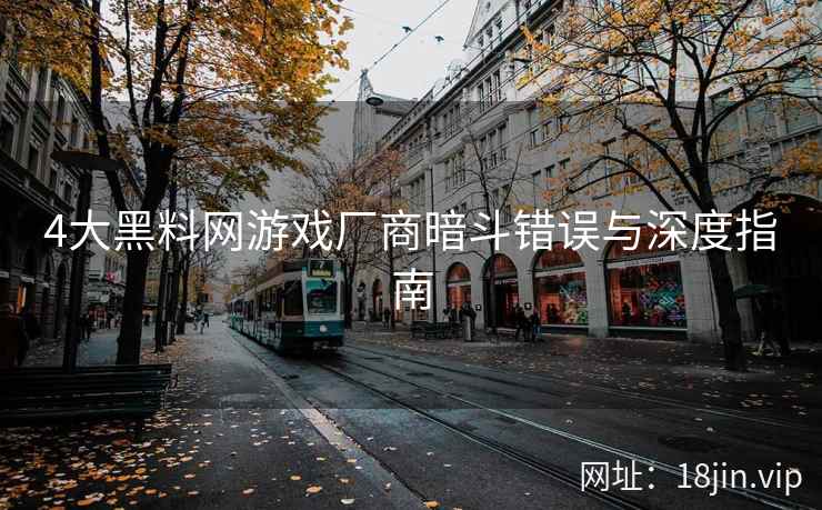 4大黑料网游戏厂商暗斗错误与深度指南