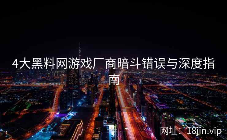 4大黑料网游戏厂商暗斗错误与深度指南