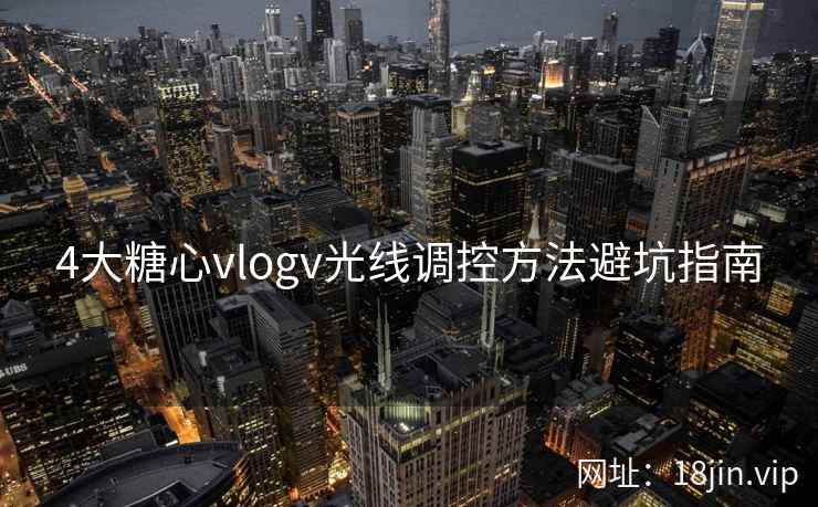 4大糖心vlogv光线调控方法避坑指南