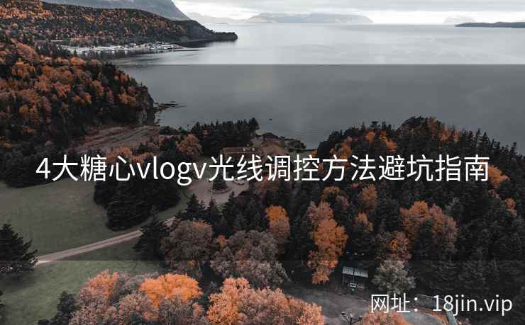 4大糖心vlogv光线调控方法避坑指南