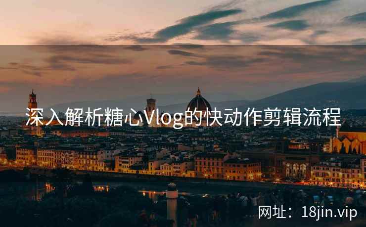 深入解析糖心Vlog的快动作剪辑流程